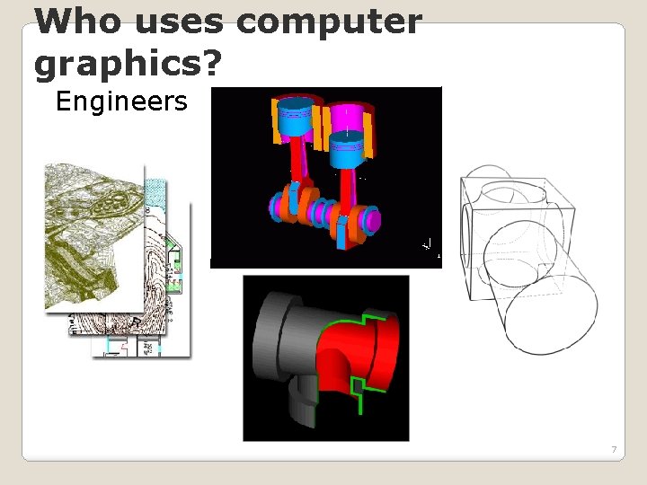 Who uses computer graphics? Engineers 7 
