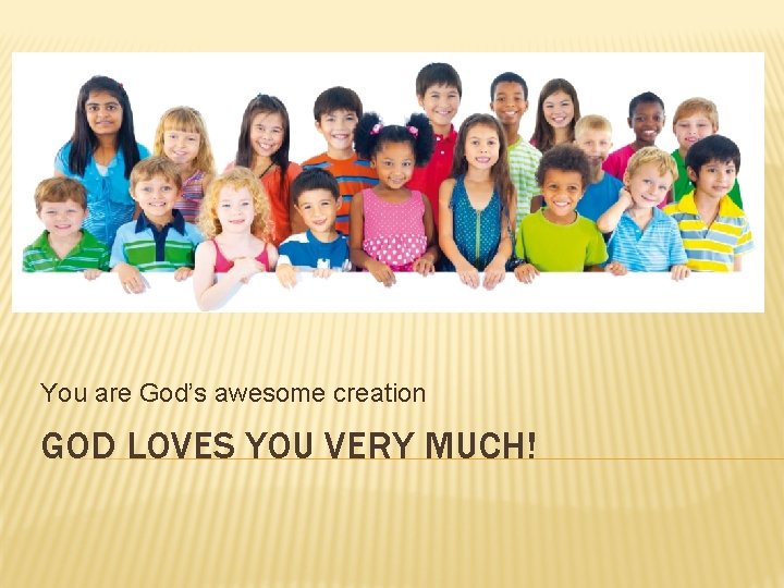 You are God’s awesome creation GOD LOVES YOU VERY MUCH! 