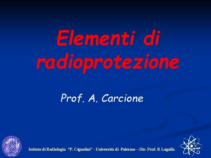 Elementi di radioprotezione Prof. A. Carcione Istituto di Radiologia “P. Cignolini” - Università di