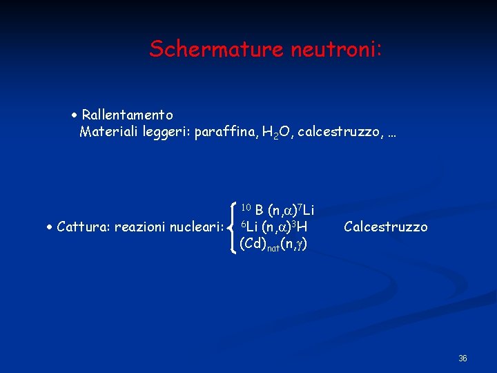 Schermature neutroni: Rallentamento Materiali leggeri: paraffina, H 2 O, calcestruzzo, … B (n, )7