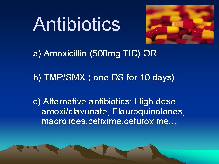 Antibiotics a) Amoxicillin (500 mg TID) OR b) TMP/SMX ( one DS for 10