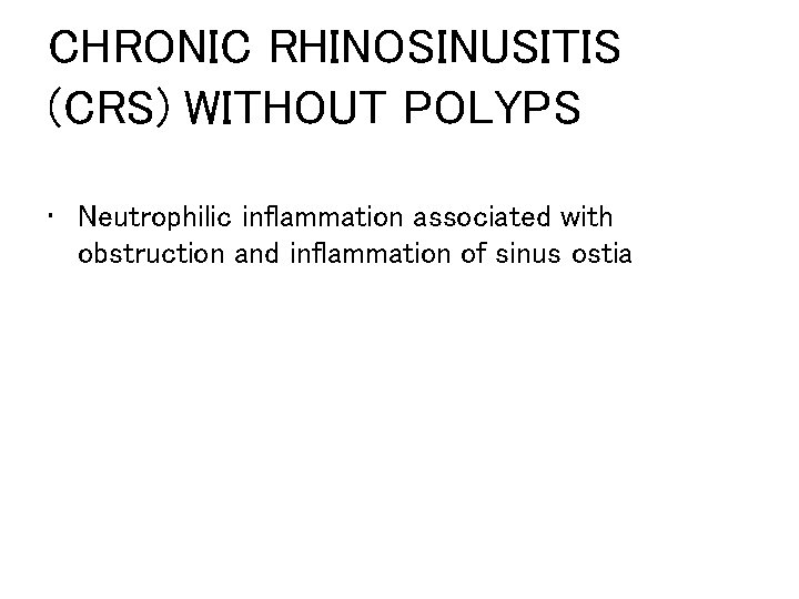 CHRONIC RHINOSINUSITIS (CRS) WITHOUT POLYPS • Neutrophilic inflammation associated with obstruction and inflammation of