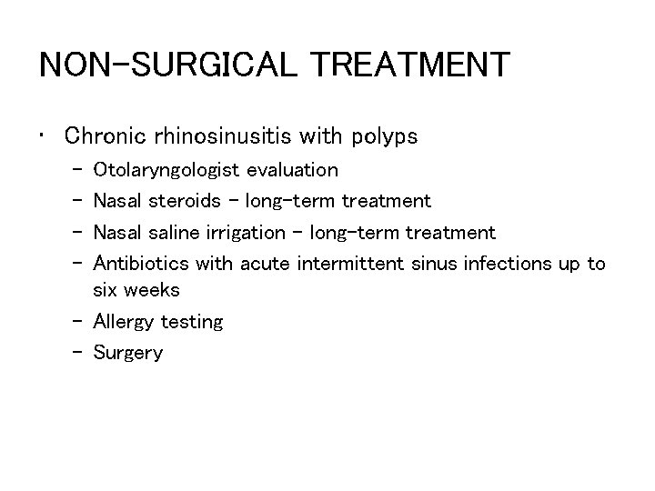 NON-SURGICAL TREATMENT • Chronic rhinosinusitis with polyps – – Otolaryngologist evaluation Nasal steroids –