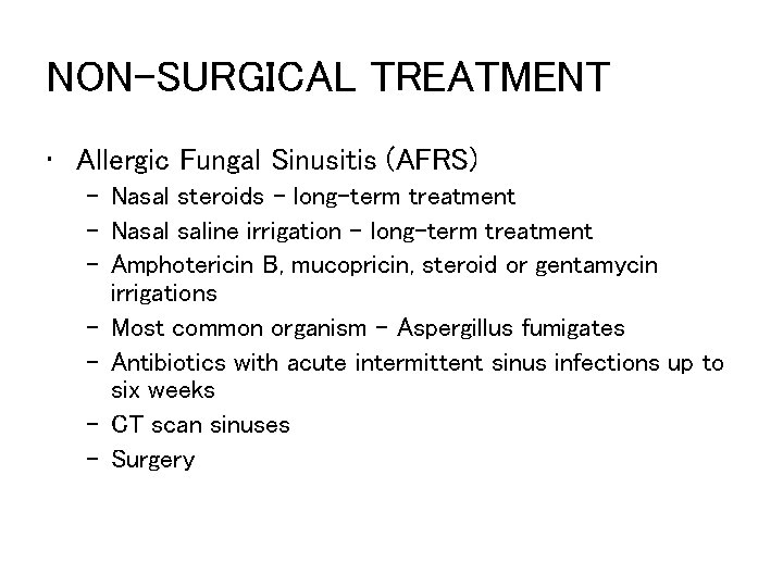 NON-SURGICAL TREATMENT • Allergic Fungal Sinusitis (AFRS) – Nasal steroids – long-term treatment –