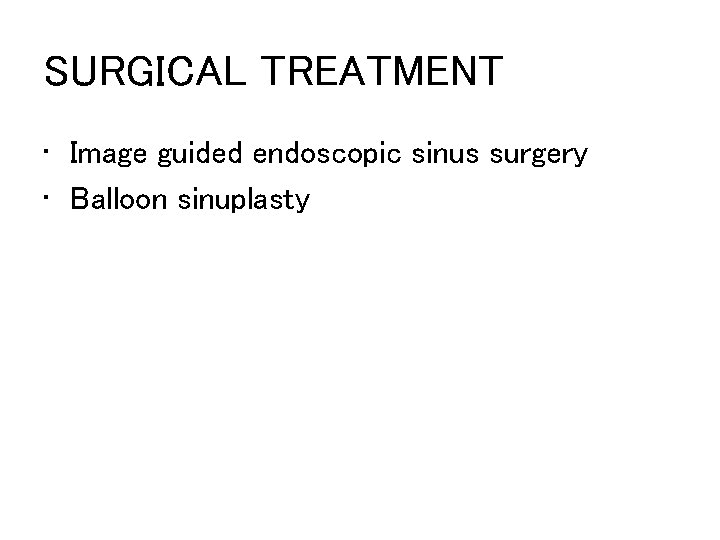 SURGICAL TREATMENT • Image guided endoscopic sinus surgery • Balloon sinuplasty 