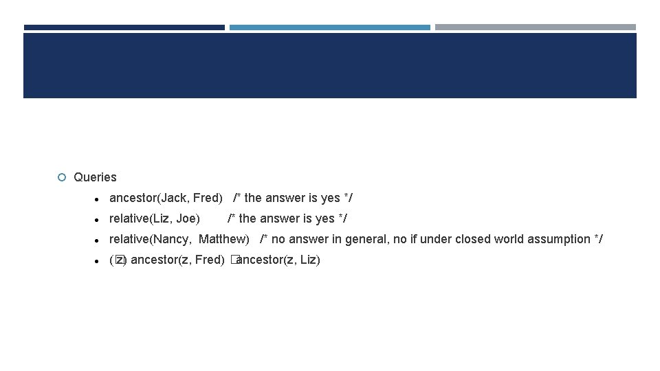  Queries ancestor(Jack, Fred) /* the answer is yes */ relative(Liz, Joe) relative(Nancy, Matthew)