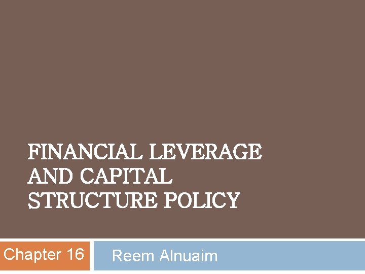 FINANCIAL LEVERAGE AND CAPITAL STRUCTURE POLICY Chapter 16 Reem Alnuaim 