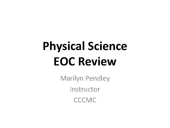 Physical Science EOC Review Marilyn Pendley Instructor CCCMC 