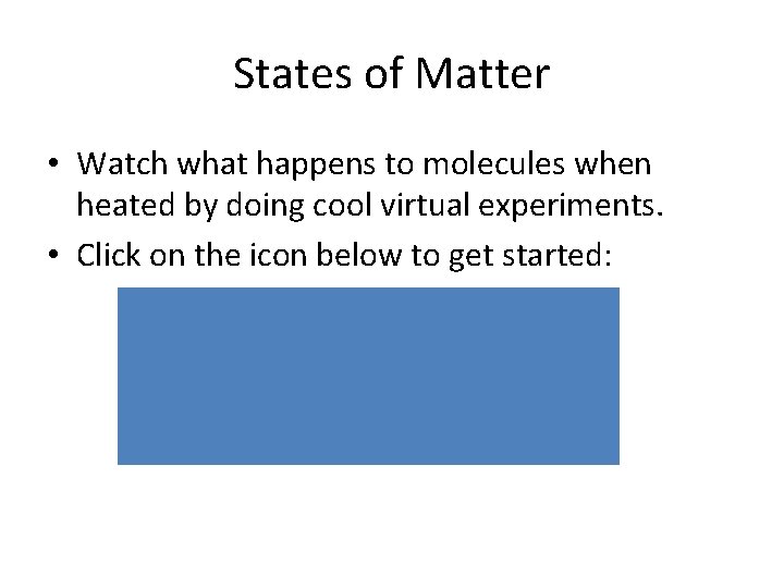 States of Matter • Watch what happens to molecules when heated by doing cool