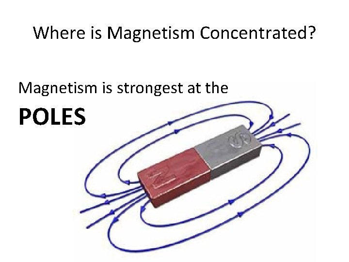 Where is Magnetism Concentrated? Magnetism is strongest at the POLES 