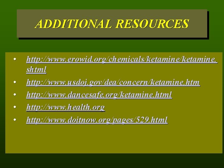 ADDITIONAL RESOURCES • • • http: //www. erowid. org/chemicals/ketamine. shtml http: //www. usdoj. gov/dea/concern/ketamine.