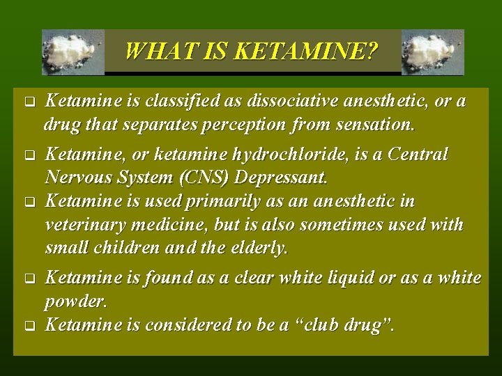 WHAT IS KETAMINE? q Ketamine is classified as dissociative anesthetic, or a drug that