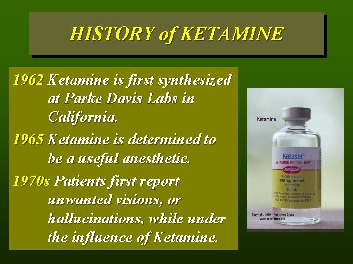 HISTORY of KETAMINE 1962 Ketamine is first synthesized at Parke Davis Labs in California.