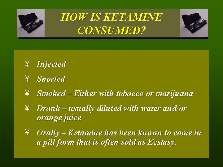 HOW IS KETAMINE CONSUMED? ¥ Injected ¥ Snorted ¥ Smoked – Either with tobacco