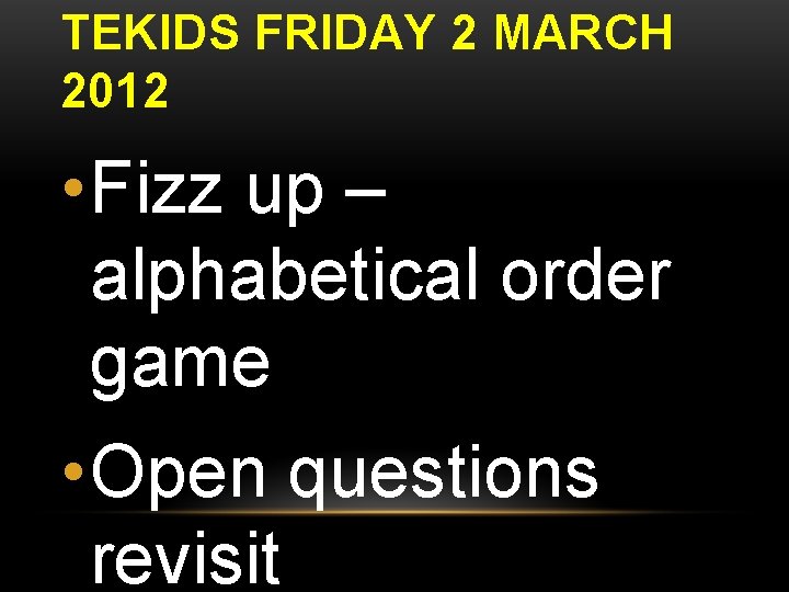 TEKIDS FRIDAY 2 MARCH 2012 • Fizz up – alphabetical order game • Open
