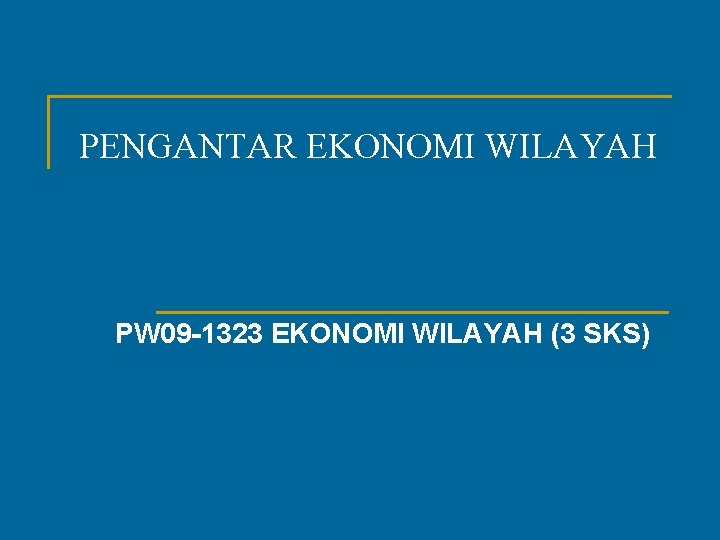 PENGANTAR EKONOMI WILAYAH PW 09 -1323 EKONOMI WILAYAH (3 SKS) 