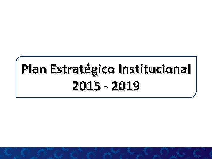 Plan Estratégico Institucional 2015 - 2019 