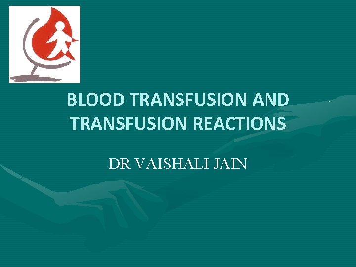 BLOOD TRANSFUSION AND TRANSFUSION REACTIONS DR VAISHALI JAIN 