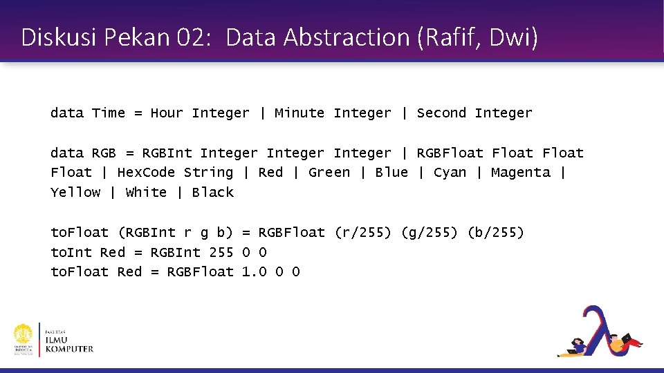 Diskusi Pekan 02: Data Abstraction (Rafif, Dwi) data Time = Hour Integer | Minute