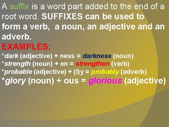 A suffix is a word part added to the end of a root word.