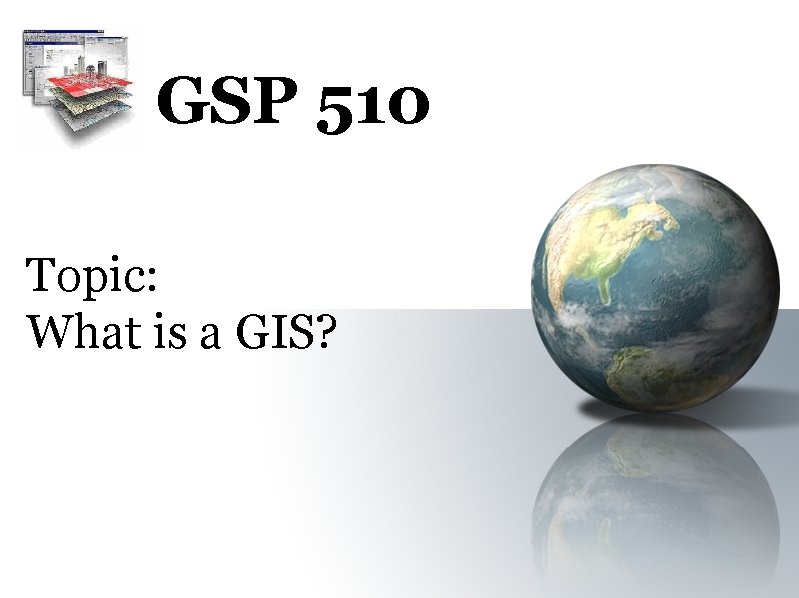 GSP 510 Topic: What is a GIS? 
