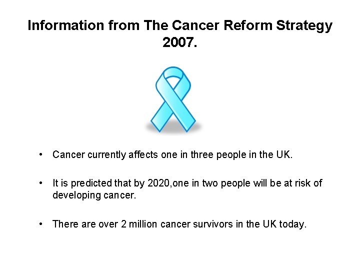 Information from The Cancer Reform Strategy 2007. • Cancer currently affects one in three