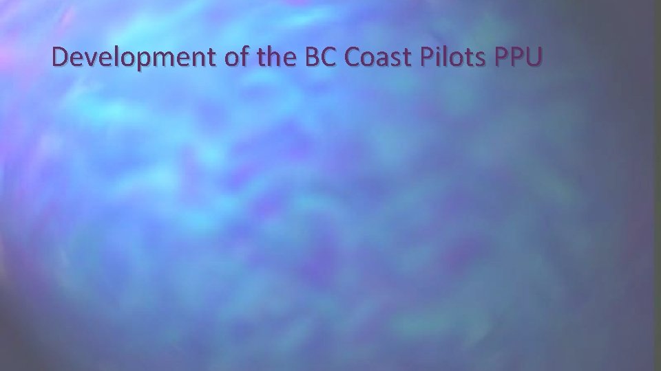 Development of the BC Coast Pilots PPU 