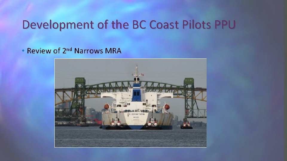 Development of the BC Coast Pilots PPU • Review of 2 nd Narrows MRA