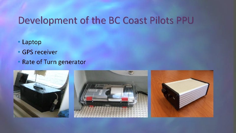 Development of the BC Coast Pilots PPU • Laptop • GPS receiver • Rate