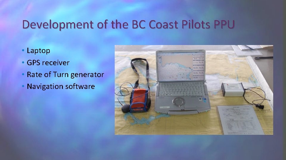 Development of the BC Coast Pilots PPU • Laptop • GPS receiver • Rate