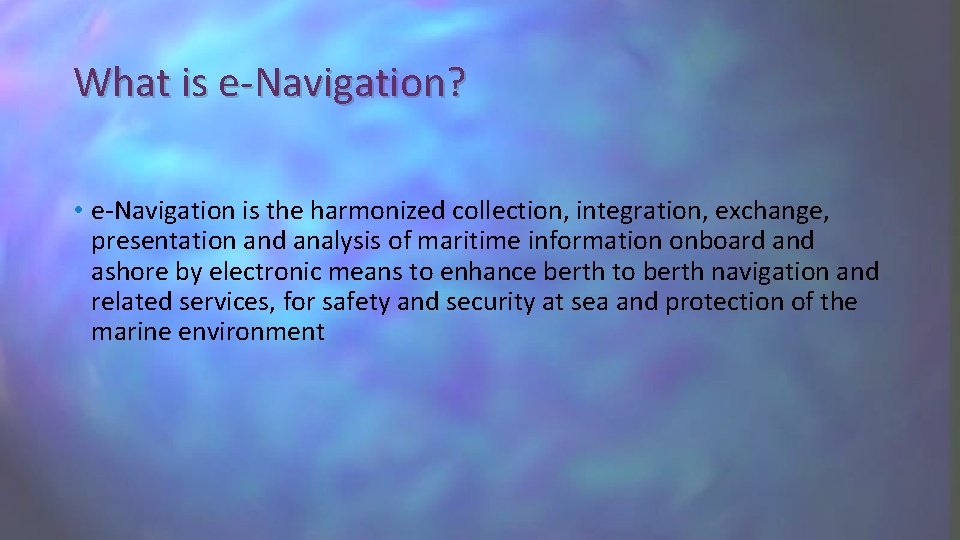 What is e-Navigation? • e-Navigation is the harmonized collection, integration, exchange, presentation and analysis