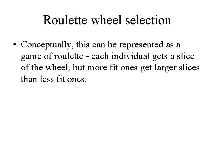 Roulette wheel selection • Conceptually, this can be represented as a game of roulette Roulette wheel selection • Conceptually, this can be represented as a game of roulette
