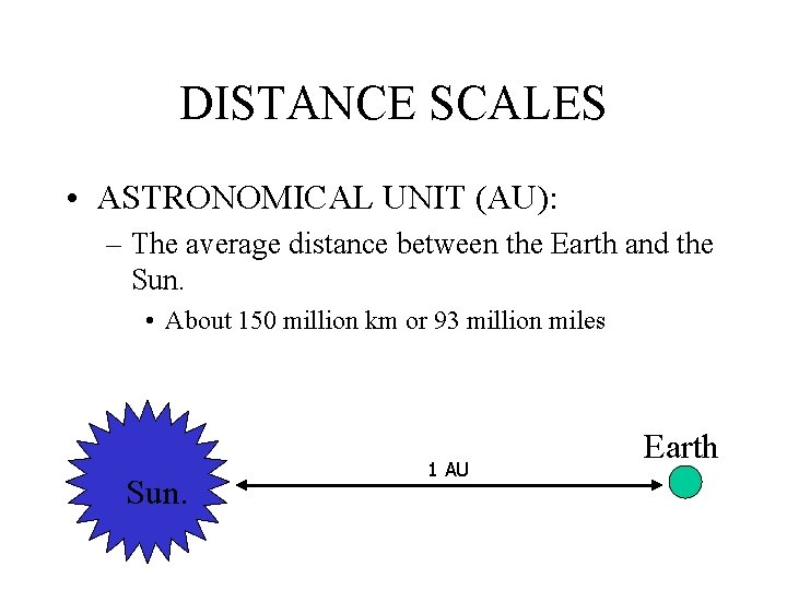 DISTANCE SCALES • ASTRONOMICAL UNIT (AU): – The average distance between the Earth and