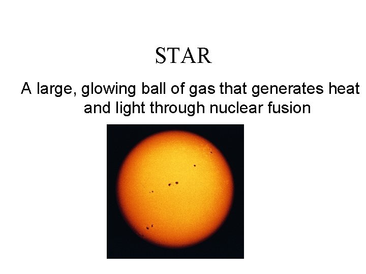 STAR A large, glowing ball of gas that generates heat and light through nuclear