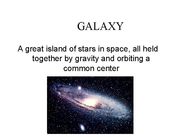 GALAXY A great island of stars in space, all held together by gravity and