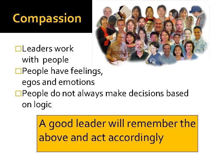 Compassion �Leaders work with people �People have feelings, egos and emotions �People do not