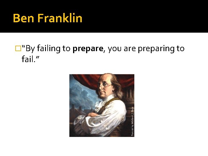 Ben Franklin �“By failing to prepare, you are preparing to fail. ” 