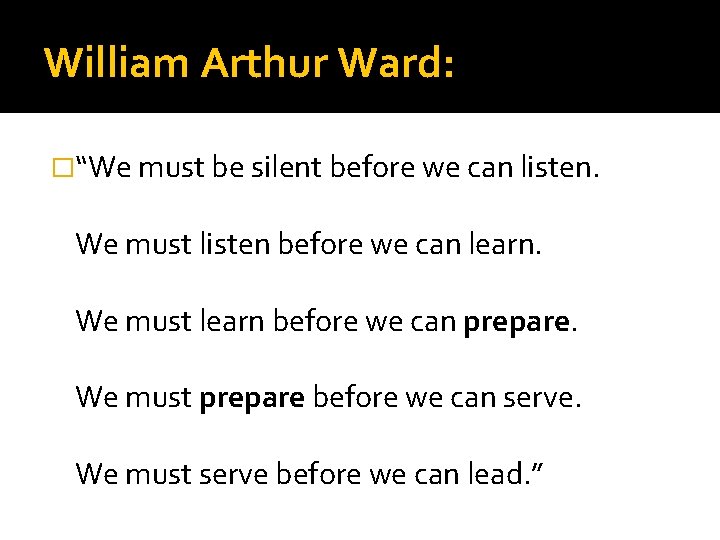 William Arthur Ward: �“We must be silent before we can listen. We must listen