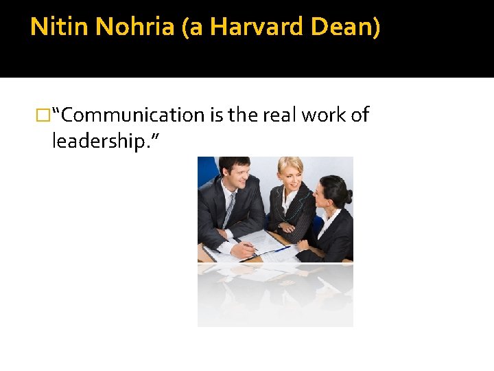 Nitin Nohria (a Harvard Dean) �“Communication is the real work of leadership. ” 