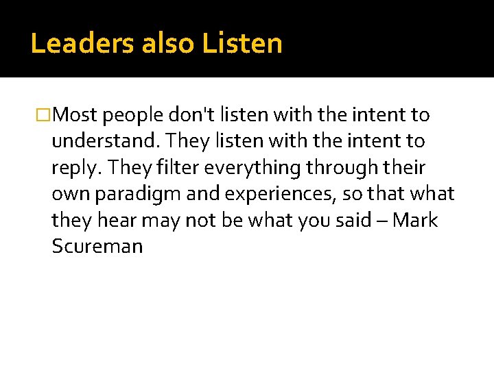 Leaders also Listen �Most people don't listen with the intent to understand. They listen