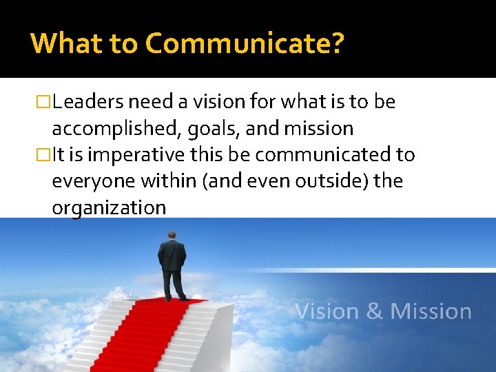 What to Communicate? �Leaders need a vision for what is to be accomplished, goals,