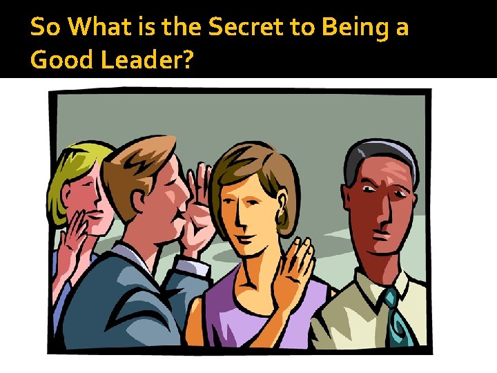 So What is the Secret to Being a Good Leader? 