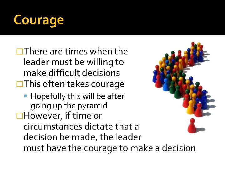 Courage �There are times when the leader must be willing to make difficult decisions