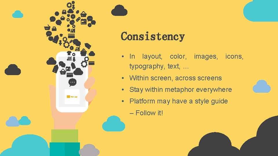 Consistency • In layout, color, images, typography, text, … icons, • Within screen, across