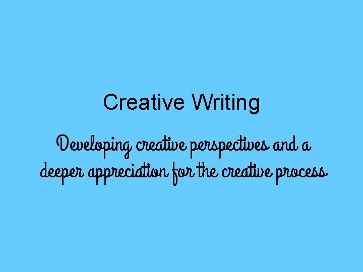 Creative Writing Developing creative perspectives and a deeper appreciation for the creative process 