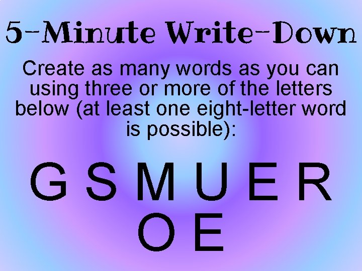 5 -Minute Write-Down Create as many words as you can using three or more