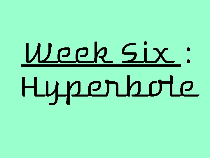 Week Six : Hyperbole 