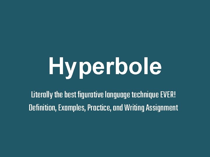 Hyperbole Literally the best figurative language technique EVER! Definition, Examples, Practice, and Writing Assignment