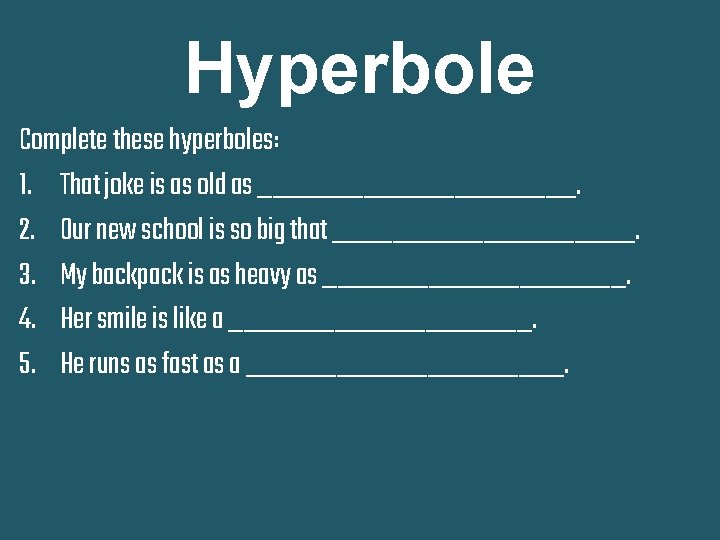 Hyperbole Complete these hyperboles: 1. That joke is as old as ___________. 2. Our