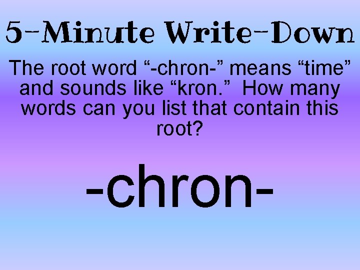 5 -Minute Write-Down The root word “-chron-” means “time” and sounds like “kron. ”